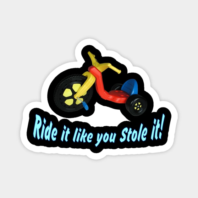 Ride it like you stole it! ~ Big Wheel Magnet by RainingSpiders