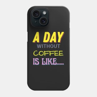 A Day Without Coffee is Like..... Phone Case