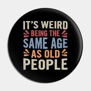 It's Weird Being The Same Age As Old People Funny Sarcastic Pin