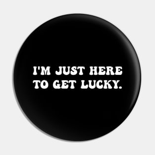 I'm Just Here To Get Lucky Funny St. Patrick's Day Pin