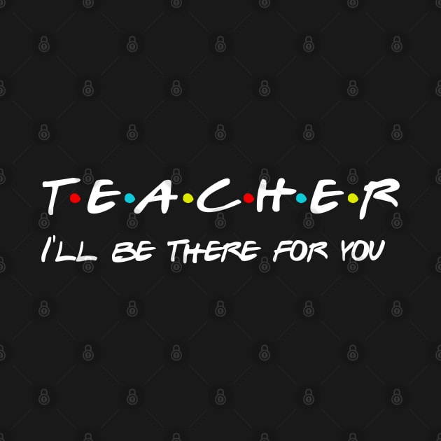 Teacher I'll Be There For You Gifts for Teachers School Teacher by Daimon