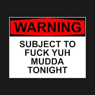 WARNING - Subject To Fuck Yuh Mudda Tonight T-Shirt