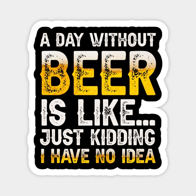 A Day Without Beer Is Like Just Kidding I Have No Idea Magnet by HayesHanna3bE2e