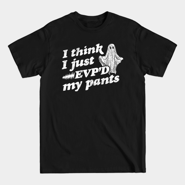 Discover I Think I Just EVP'd My Pants - EVP Ghost Hunting Halloween - I Think I Just Evpd My Pants - T-Shirt