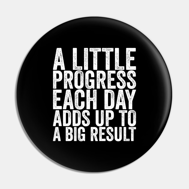 A Little Progress Each Day Adds Up To A Big Result - Funny Quotes - Pin | TeePublic A Little Progress Each Day Adds Up To A Big Result - Funny Quotes - Pin | TeePublic