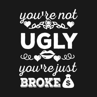 You're not ugly; you're just broke T-Shirt