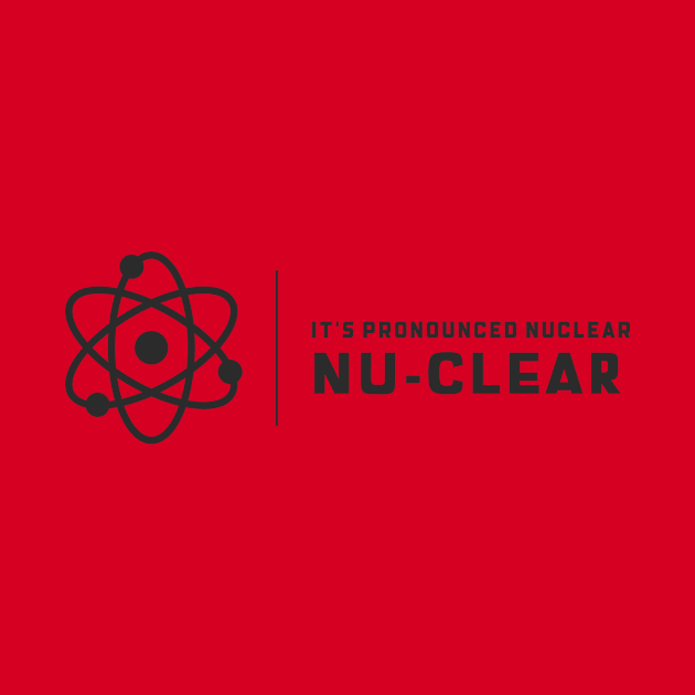 It's Prounounced Nuclear by Chemis-Tees