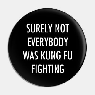 Surely Not Everybody Was Kung Fu Fighting Pin