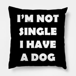 IM NOT SINGLE I HAVE A DOG Pillow