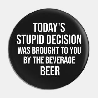 Todays stupid decision was brought to you by the beverage beer Pin