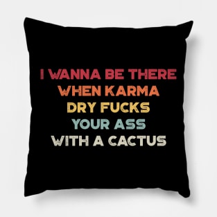 I Wanna Be There When Karma Dry Fucks Your Ass With A Cactus Sunset Funny Pillow