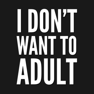 I don’t want to adult T-Shirt