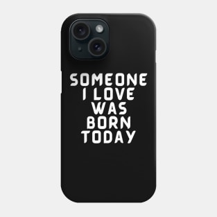 Someone I Love Was Born Today Typographic Romantic Emotional Birthday Valentine Couple GIFT Man's & Woman's Phone Case