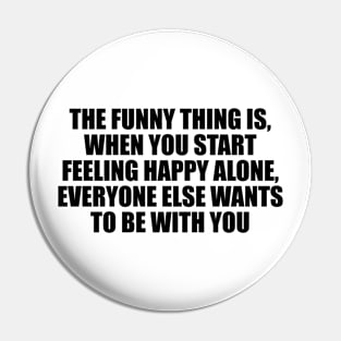 The funny thing is, when you start feeling happy alone, everyone else wants to be with you Pin