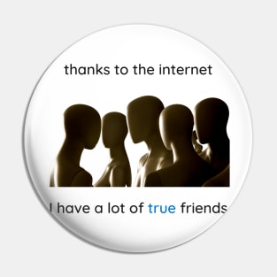 Thanks to the internet I have a lot of true friends. Pin