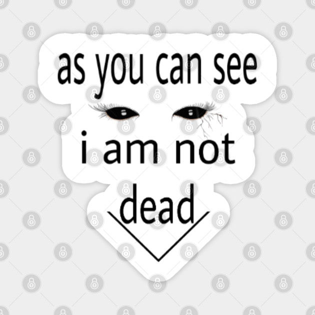 As You Can See I Am Not Dead As You Can See I Am Not Dead Magnet Teepublic As You Can See I Am Not Dead As You Can See I Am Not Dead Magnet Teepublic