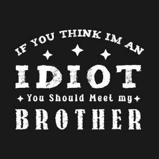 If You Think Im An Idiot You Should Meet My Brother Funny t-shirt T-Shirt