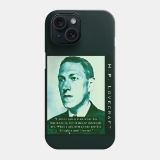 H.P. Lovecraft portrait and quote:: I never ask a man what his business is, for it never interests me. What I ask him about are his thoughts and dreams. Phone Case