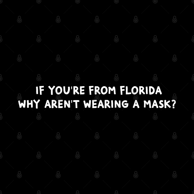 If You're From Florida Why Aren't You Wearing A Mask by CH