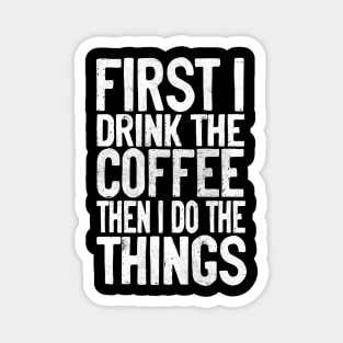 First I Drink The Coffee Then I Do The Things Magnet