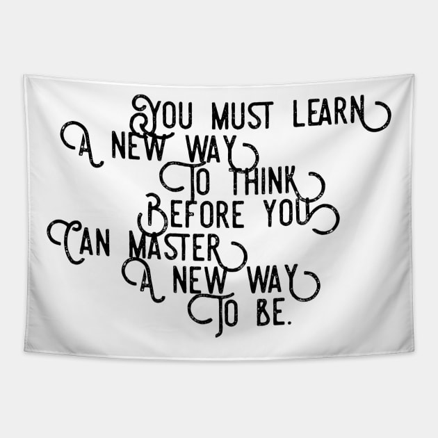 you must learn a new way to think before you can master a new way to be Tapestry by GMAT