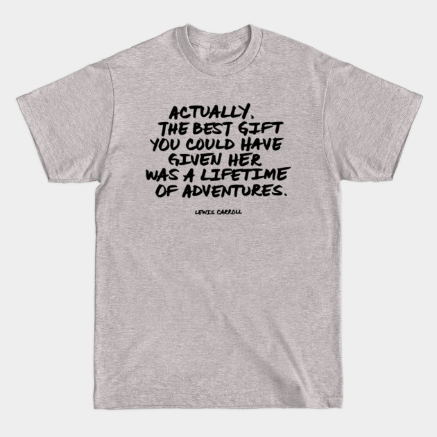 Disover Actually, the best gift you could have given her was a lifetime of adventures. Lewis Carroll Quote - Adventure - T-Shirt