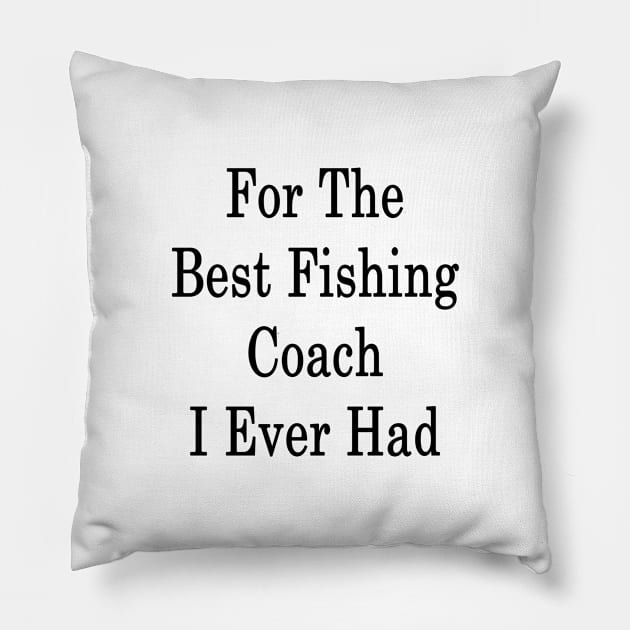 For The Best Fishing Coach I Ever Had Pillow by supernova23