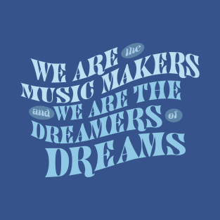 We Are The Music Makers And We Are The Dreamers Of Dreams T-Shirt