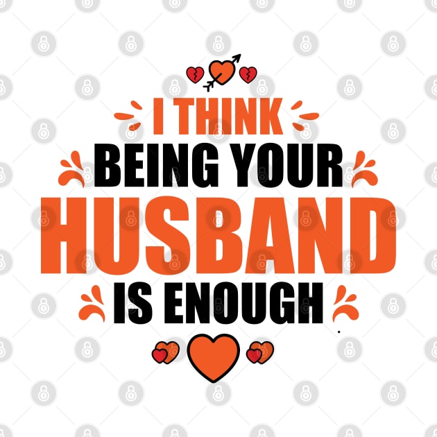 I Think Being Your Husband Is Enough by Sanzida Design