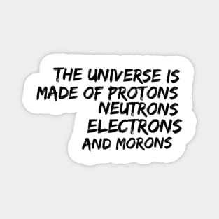 the universe is made of protons neutrons electrons and morons Magnet