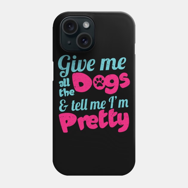 Give Me All The Dogs And Tell Me I'm Pretty - Dog Lover Dogs Phone Case by fromherotozero