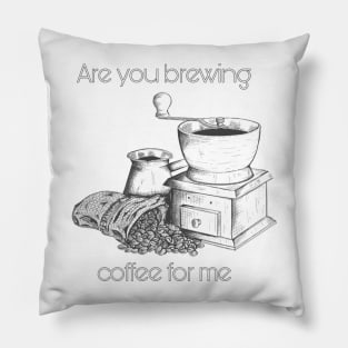 Are you brewing caffee for me Pillow