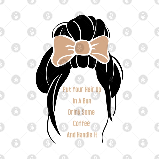 Put Your Hair Up In A Bun Drink Some Coffee And Handle It by HobbyAndArt