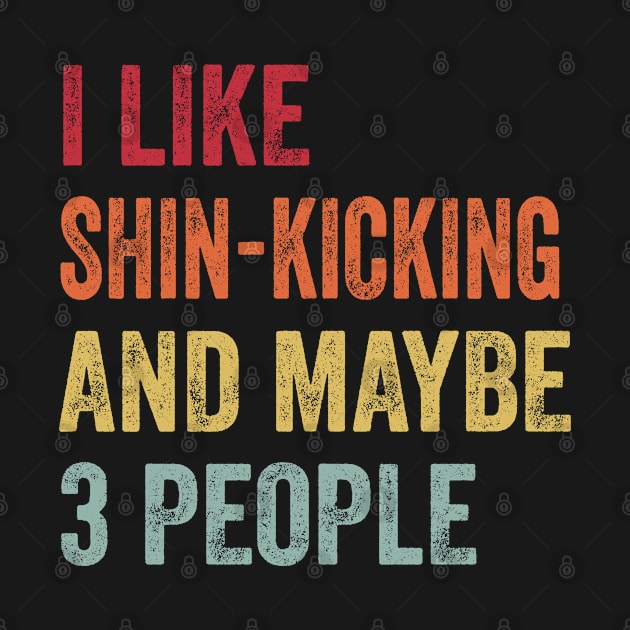 I Like Shin-Kicking & Maybe 3 People Shin-Kicking Lovers Gift by ChadPill