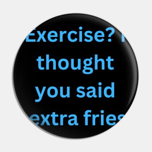 Exercise? I thought you said extra fries Pin