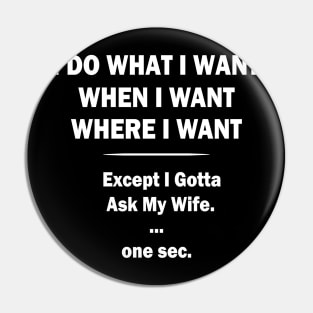 I Do What I Want When I Want Where I Want Except I Gotta Ask My Wife Pin