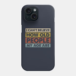 I can't Believe How old people my age are funny Sarcastic Phone Case