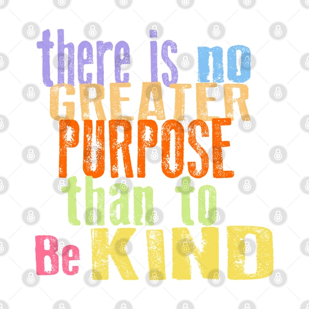 THERE IS NO GREATER PURPOSE THAN TO BE KIND by Jitterfly