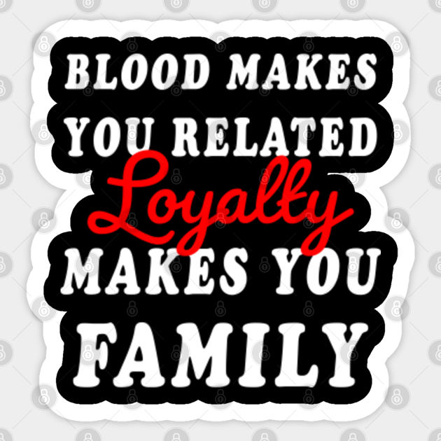 Blood Makes You Related Loyalty Makes You Family Blood Makes You Related Loyalty Makes You Family - Loyalty Day -  Autocollant | Teepublic Fr
