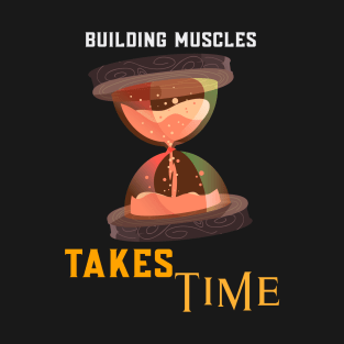 Building Muscles Takes Time T-Shirt