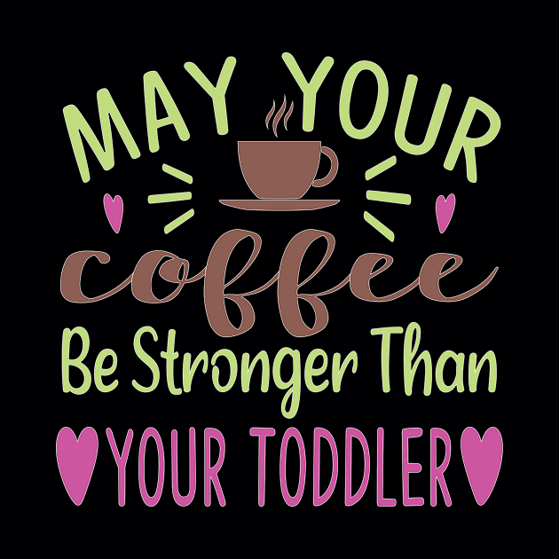 May Your Coffee Be Stronger Than Your toddler by doctor ax