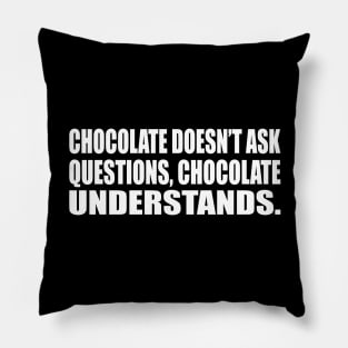 Chocolate doesn’t ask questions, chocolate understands Pillow