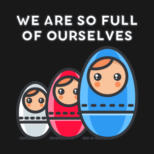 We Are So Full of Ourselves: Nesting Dolls Pun T-Shirt