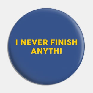 I Never Finish Anythi Pin