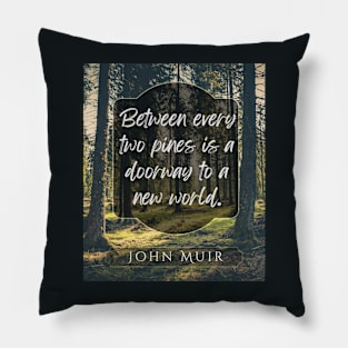 John Muir quote: Between every two pines is a doorway to a new world. Pillow