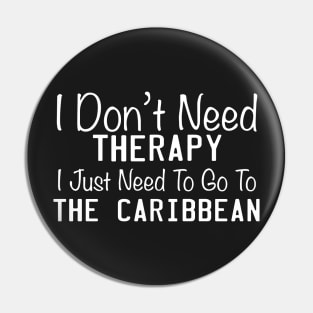 I Don't Need Therapy I Just Need To Go To The Caribbean Pin