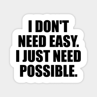 I don't need easy I just need possible Magnet