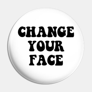 CHANGE YOUR FACE Pin