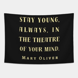 Copy of Mary Jane Oliver quote: Stay young, always, in the theater of your mind. Tapestry