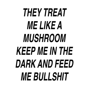 THEY TREAT ME LIKE A MUSHROOM T-Shirt